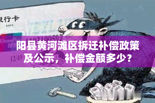 阳县黄河滩区拆迁补偿政策及公示，补偿金额多少？