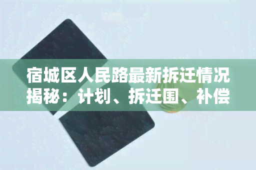 宿城区人民路最新拆迁情况揭秘：计划、拆迁围、补偿方案全解读