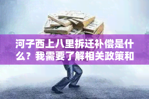 河子西上八里拆迁补偿是什么？我需要了解相关政策和规定