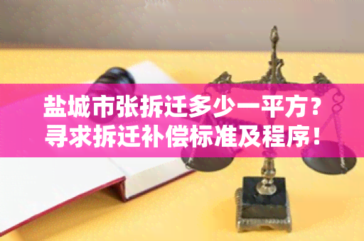 盐城市张拆迁多少一平方？寻求拆迁补偿标准及程序！