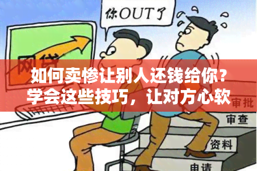 如何卖惨让别人还钱给你？学会这些技巧，让对方心软归还债务