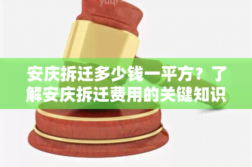 安庆拆迁多少钱一平方？了解安庆拆迁费用的关键知识点