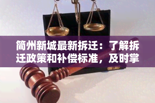 简州新城最新拆迁：了解拆迁政策和补偿标准，及时掌握拆迁进展情况。