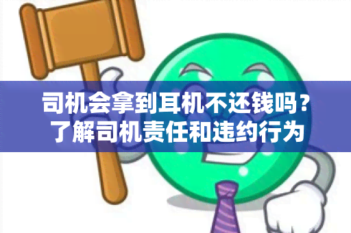 司机会拿到耳机不还钱吗？了解司机责任和违约行为