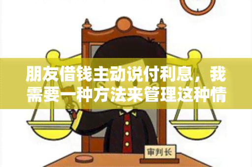 朋友借钱主动说付利息，我需要一种方法来管理这种情况