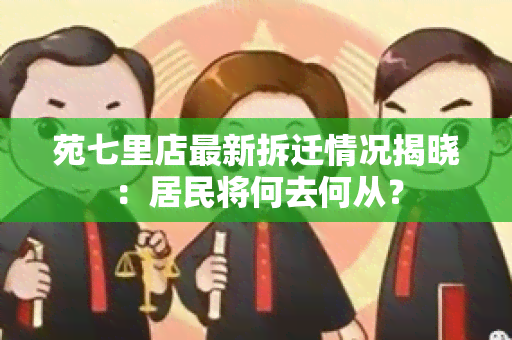 苑七里店最新拆迁情况揭晓：居民将何去何从？