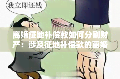 离婚征地补偿款如何分割财产：涉及征地补偿款的离婚纠纷解析