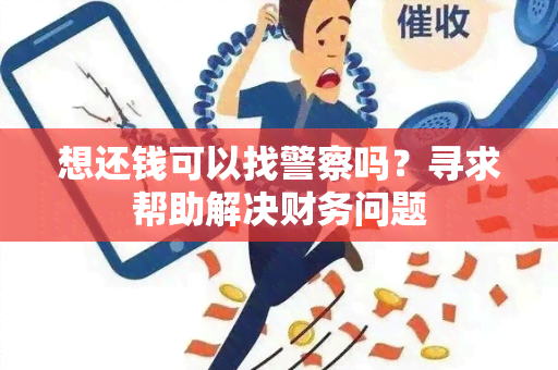 想还钱可以找警察吗？寻求帮助解决财务问题