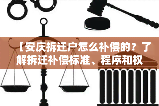 【安庆拆迁户怎么补偿的？了解拆迁补偿标准、程序和权益保障】