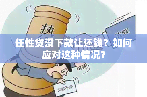 任性贷没下款让还钱？如何应对这种情况？