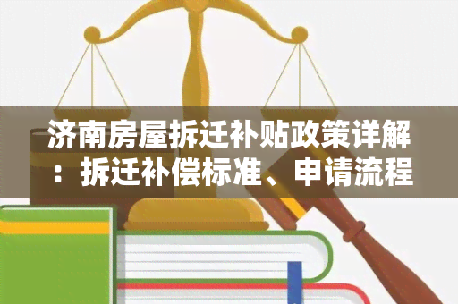 济南房屋拆迁补贴政策详解：拆迁补偿标准、申请流程一应俱全