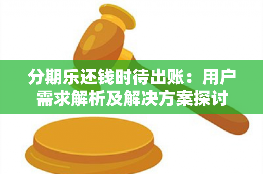 分期乐还钱时待出账：用户需求解析及解决方案探讨