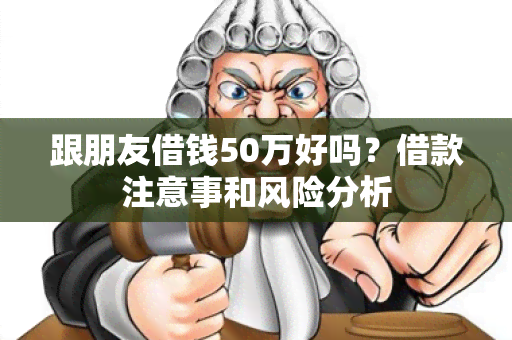 跟朋友借钱50万好吗？借款注意事和风险分析