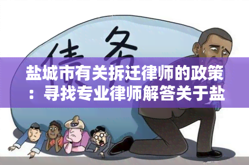 盐城市有关拆迁律师的政策：寻找专业律师解答关于盐城市拆迁政策的问题