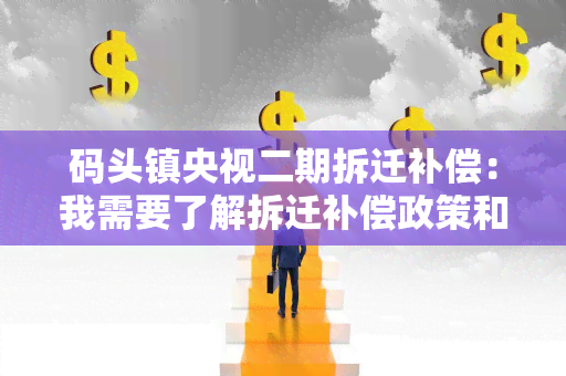 码头镇央视二期拆迁补偿：我需要了解拆迁补偿政策和程序，请帮我解答！