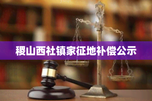 稷山西社镇家征地补偿公示