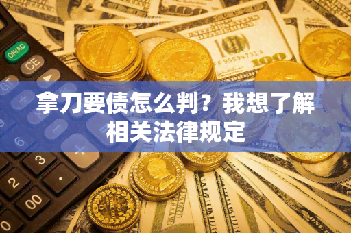 拿刀要债怎么判？我想了解相关法律规定