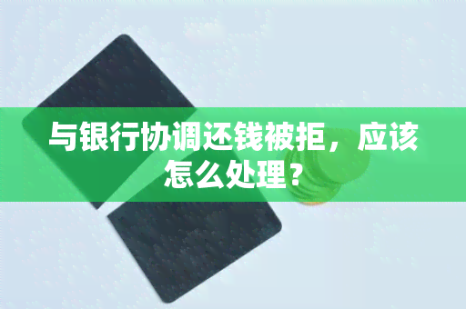 与银行协调还钱被拒，应该怎么处理？