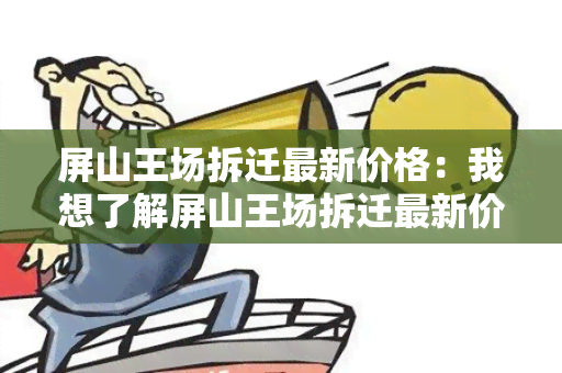 屏山王场拆迁最新价格：我想了解屏山王场拆迁最新价格，希望能够得到详细的信息。