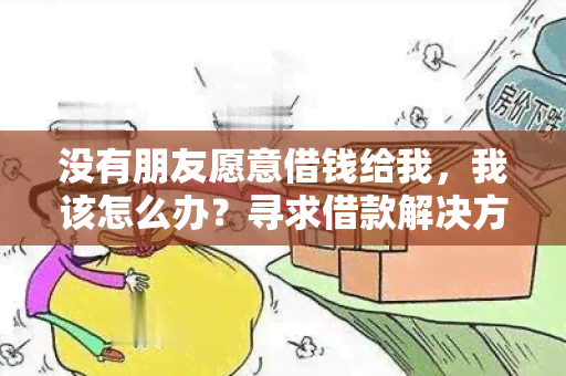 没有朋友愿意借钱给我，我该怎么办？寻求借款解决方案