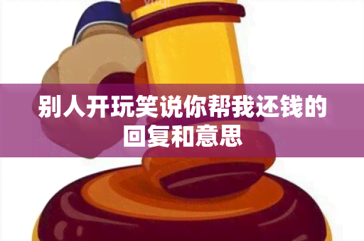 别人开玩笑说你帮我还钱的回复和意思