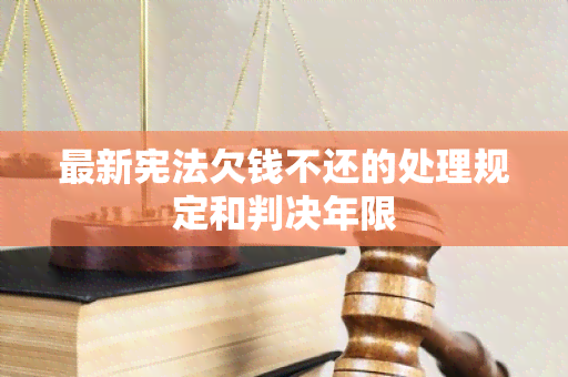 最新宪法欠钱不还的处理规定和判决年限