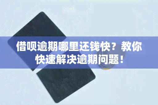 借呗逾期哪里还钱快？教你快速解决逾期问题！