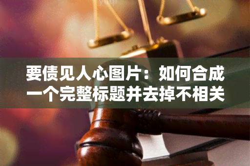 要债见人心图片：如何合成一个完整标题并去掉不相关字？