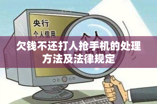 欠钱不还打人抢手机的处理方法及法律规定