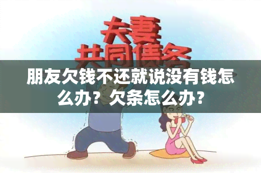 朋友欠钱不还就说没有钱怎么办？欠条怎么办？