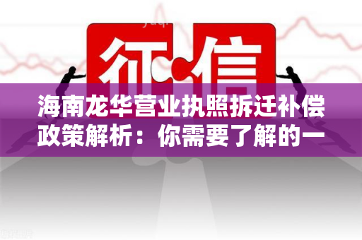 海南龙华营业执照拆迁补偿政策解析：你需要了解的一切