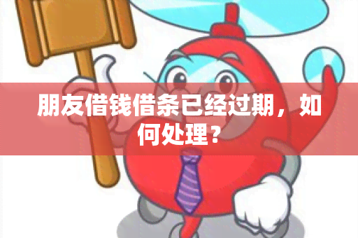 朋友借钱借条已经过期，如何处理？