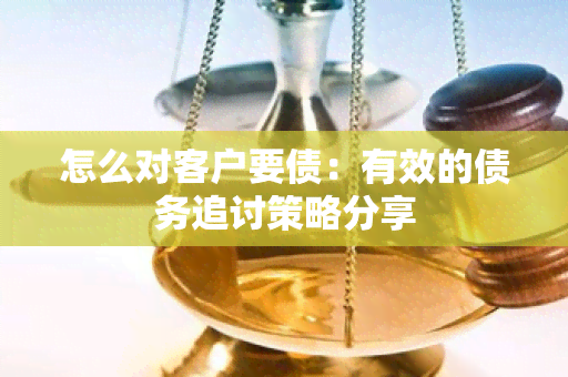 怎么对客户要债：有效的债务追讨策略分享