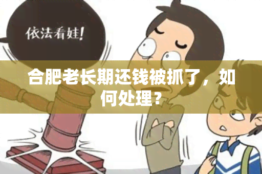 合肥老长期还钱被抓了，如何处理？