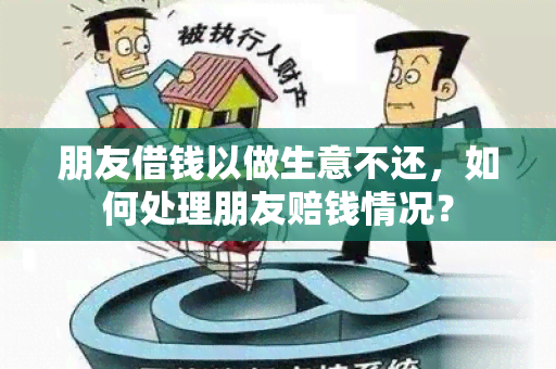 朋友借钱以做生意不还，如何处理朋友赔钱情况？