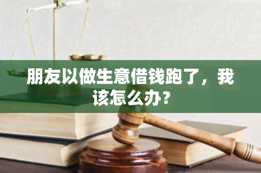 朋友以做生意借钱跑了，我该怎么办？