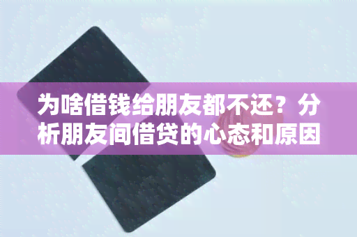 为啥借钱给朋友都不还？分析朋友间借贷的心态和原因