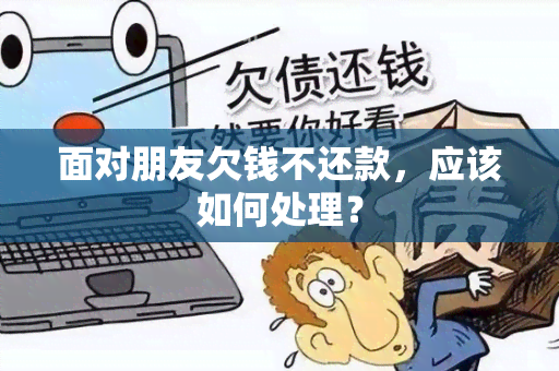 面对朋友欠钱不还款，应该如何处理？