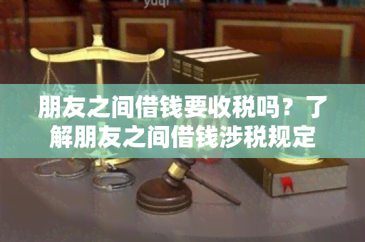 朋友之间借钱要收税吗？了解朋友之间借钱涉税规定