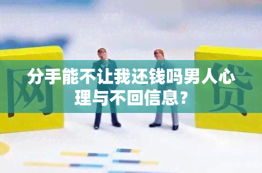 分手能不让我还钱吗男人心理与不回信息？