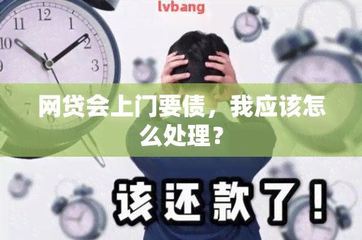 网贷会上门要债，我应该怎么处理？