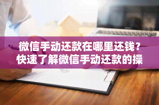 微信手动还款在哪里还钱？快速了解微信手动还款的操作步骤及还款渠道