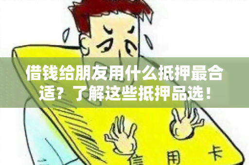 借钱给朋友用什么抵押最合适？了解这些抵押品选！