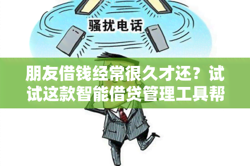 朋友借钱经常很久才还？试试这款智能借贷管理工具帮你解决！