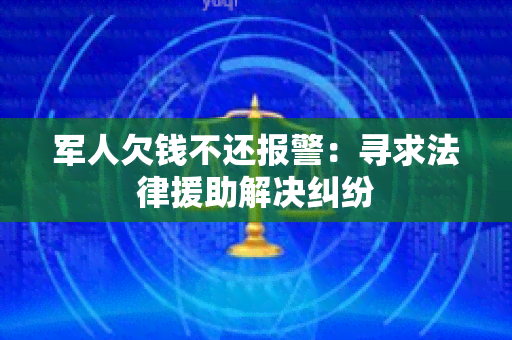 军人欠钱不还报警：寻求法律援助解决纠纷