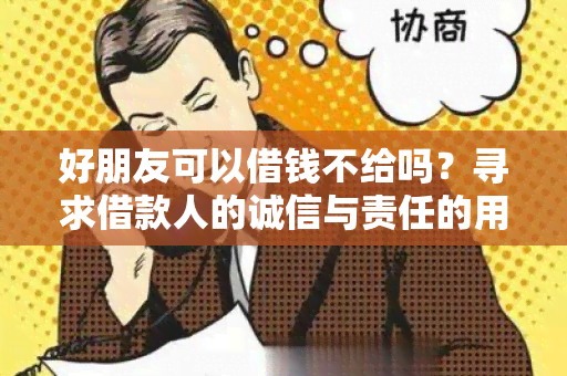 好朋友可以借钱不给吗？寻求借款人的诚信与责任的用户需求