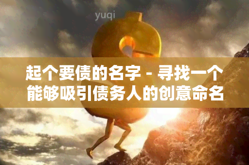 起个要债的名字 - 寻找一个能够吸引债务人的创意命名方案