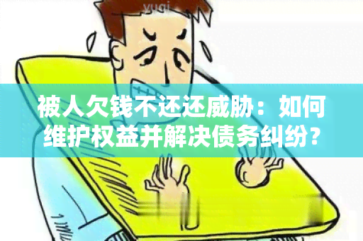 被人欠钱不还还：如何维护权益并解决债务纠纷？