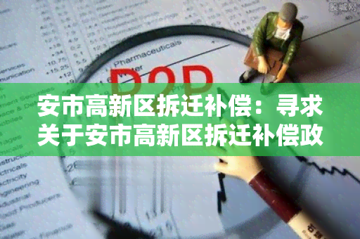 安市高新区拆迁补偿：寻求关于安市高新区拆迁补偿政策和程序的详细信息