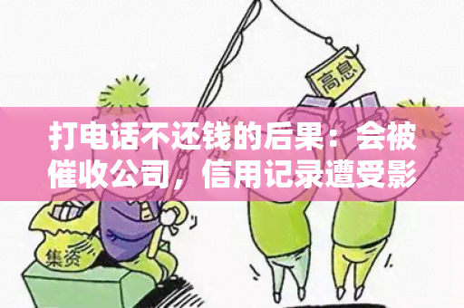 打电话不还钱的后果：会被公司，信用记录遭受影响！